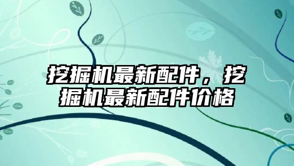 挖掘機最新配件，挖掘機最新配件價格