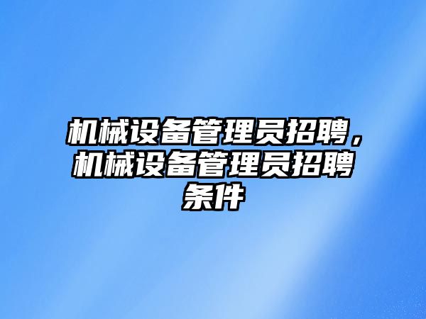 機械設備管理員招聘，機械設備管理員招聘條件