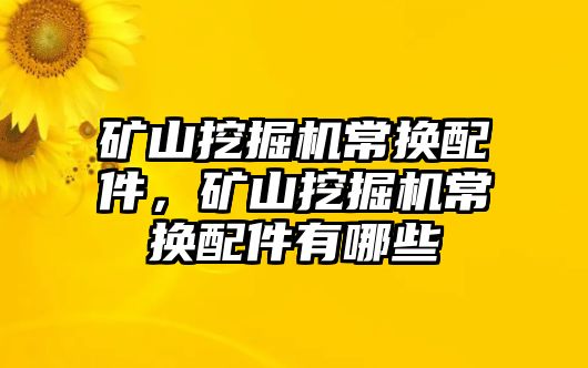 礦山挖掘機常換配件，礦山挖掘機常換配件有哪些