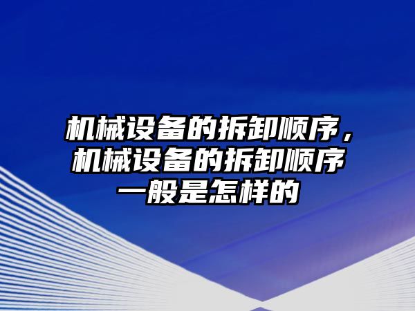 機械設備的拆卸順序，機械設備的拆卸順序一般是怎樣的