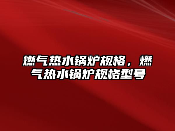 燃?xì)鉄崴仩t規(guī)格，燃?xì)鉄崴仩t規(guī)格型號(hào)