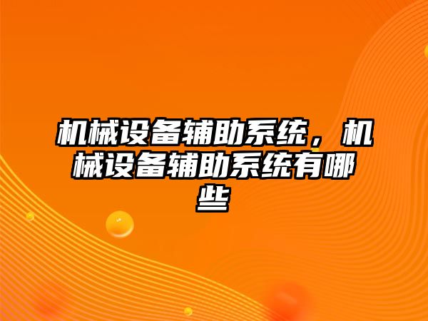 機械設備輔助系統(tǒng)，機械設備輔助系統(tǒng)有哪些