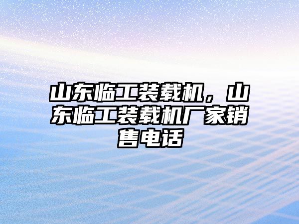 山東臨工裝載機，山東臨工裝載機廠家銷售電話