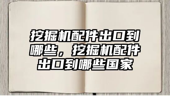 挖掘機配件出口到哪些，挖掘機配件出口到哪些國家