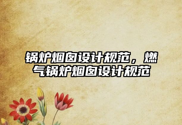 鍋爐煙囪設(shè)計規(guī)范，燃?xì)忮仩t煙囪設(shè)計規(guī)范