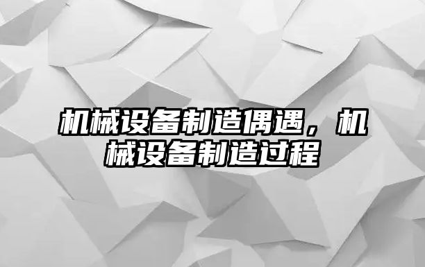 機(jī)械設(shè)備制造偶遇，機(jī)械設(shè)備制造過(guò)程