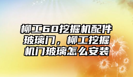 柳工60挖掘機配件玻璃門，柳工挖掘機門玻璃怎么安裝