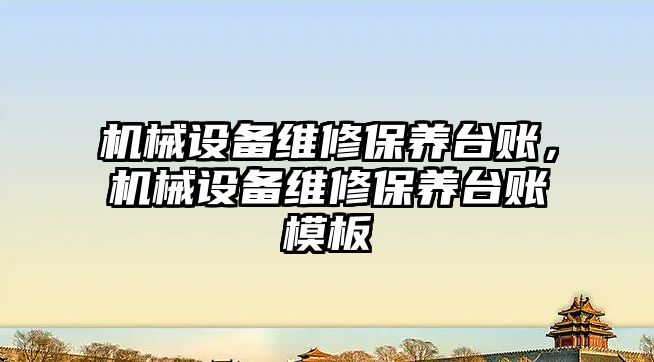 機械設備維修保養(yǎng)臺賬，機械設備維修保養(yǎng)臺賬模板