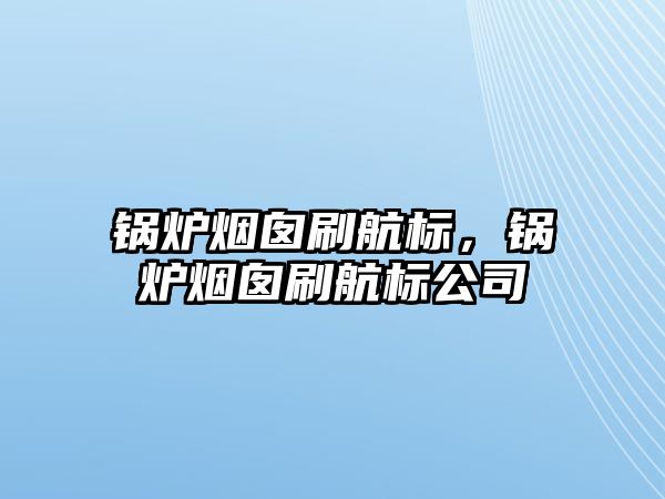 鍋爐煙囪刷航標(biāo)，鍋爐煙囪刷航標(biāo)公司