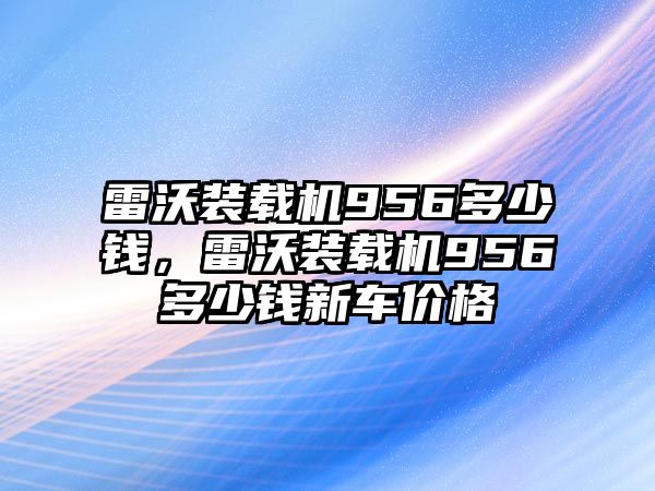 雷沃裝載機956多少錢，雷沃裝載機956多少錢新車價格