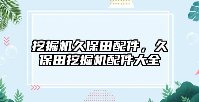 挖掘機久保田配件，久保田挖掘機配件大全