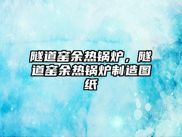 隧道窯余熱鍋爐，隧道窯余熱鍋爐制造圖紙