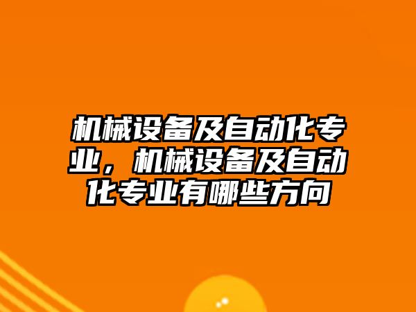 機(jī)械設(shè)備及自動(dòng)化專業(yè)，機(jī)械設(shè)備及自動(dòng)化專業(yè)有哪些方向