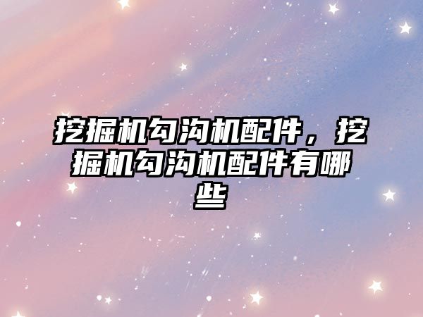 挖掘機勾溝機配件，挖掘機勾溝機配件有哪些