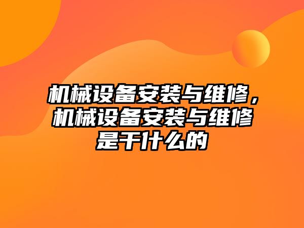 機械設(shè)備安裝與維修，機械設(shè)備安裝與維修是干什么的