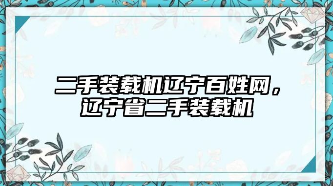 二手裝載機(jī)遼寧百姓網(wǎng)，遼寧省二手裝載機(jī)