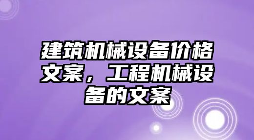 建筑機械設(shè)備價格文案，工程機械設(shè)備的文案