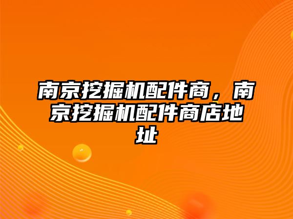 南京挖掘機(jī)配件商，南京挖掘機(jī)配件商店地址