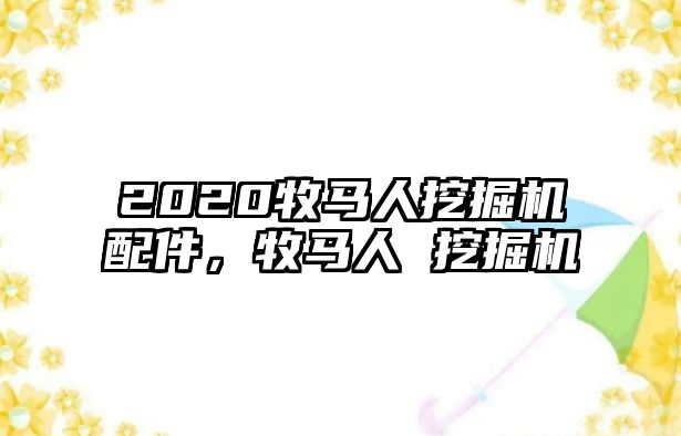 2020牧馬人挖掘機(jī)配件，牧馬人 挖掘機(jī)