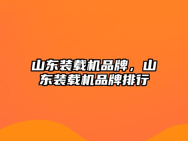 山東裝載機品牌，山東裝載機品牌排行