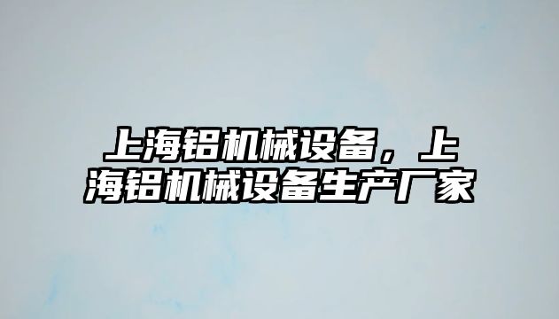 上海鋁機械設(shè)備，上海鋁機械設(shè)備生產(chǎn)廠家