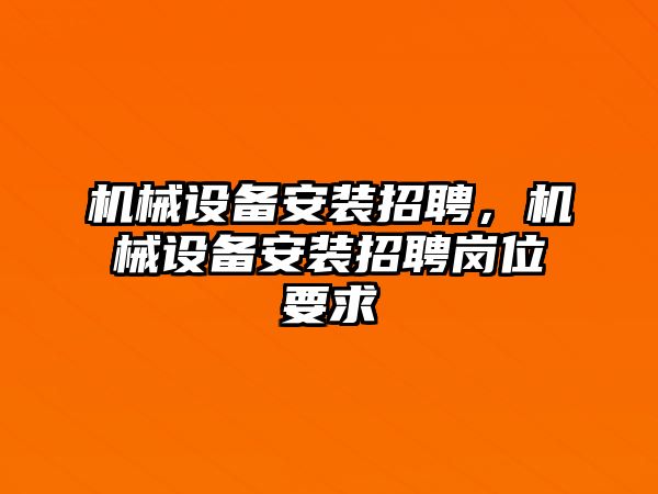 機械設備安裝招聘，機械設備安裝招聘崗位要求