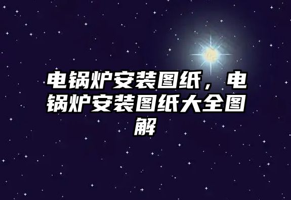 電鍋爐安裝圖紙，電鍋爐安裝圖紙大全圖解