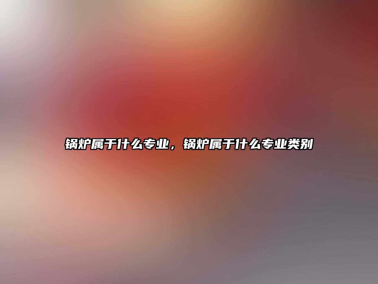 鍋爐屬于什么專業(yè)，鍋爐屬于什么專業(yè)類別