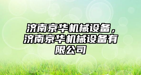 濟南京華機械設(shè)備，濟南京華機械設(shè)備有限公司