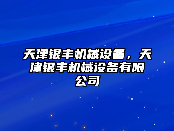 天津銀豐機(jī)械設(shè)備，天津銀豐機(jī)械設(shè)備有限公司