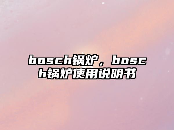 bosch鍋爐，bosch鍋爐使用說明書