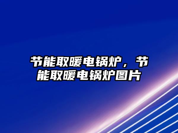 節(jié)能取暖電鍋爐，節(jié)能取暖電鍋爐圖片