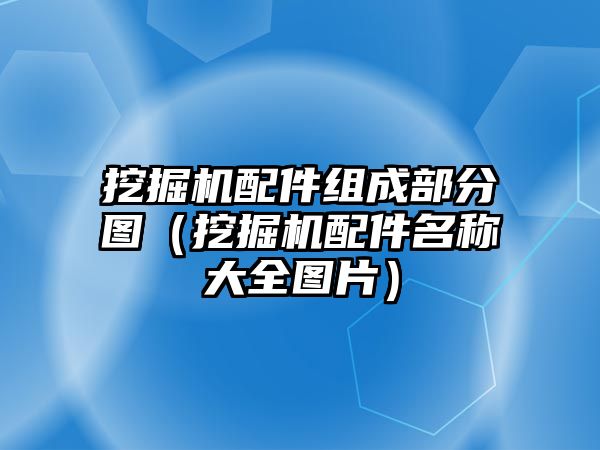 挖掘機配件組成部分圖（挖掘機配件名稱大全圖片）