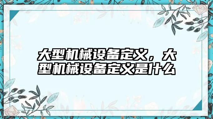 大型機械設備定義，大型機械設備定義是什么