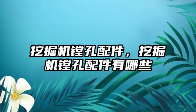 挖掘機鏜孔配件，挖掘機鏜孔配件有哪些