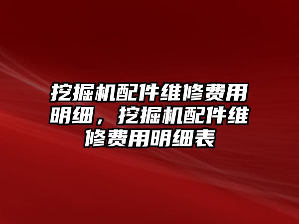 挖掘機配件維修費用明細，挖掘機配件維修費用明細表