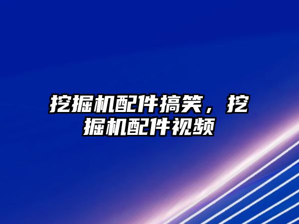 挖掘機配件搞笑，挖掘機配件視頻