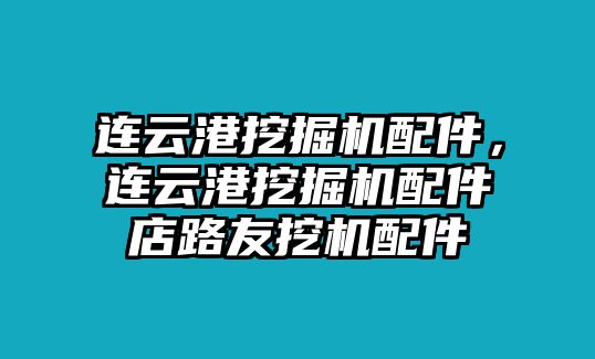 連云港挖掘機(jī)配件，連云港挖掘機(jī)配件店路友挖機(jī)配件