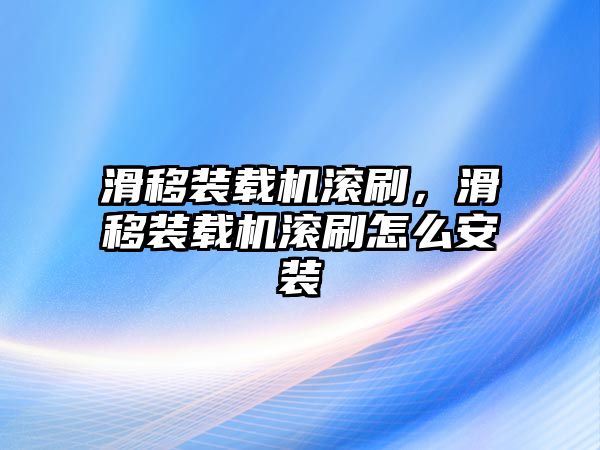 滑移裝載機(jī)滾刷，滑移裝載機(jī)滾刷怎么安裝