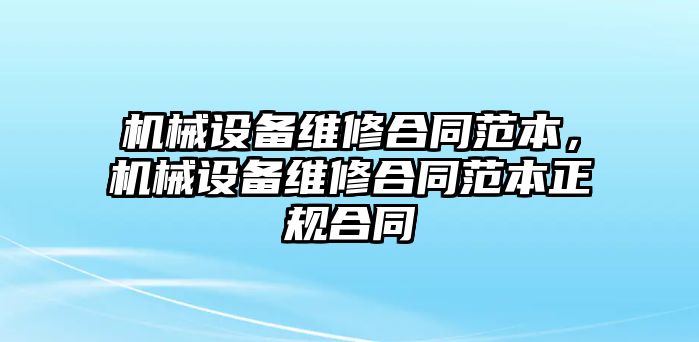 機械設(shè)備維修合同范本，機械設(shè)備維修合同范本正規(guī)合同