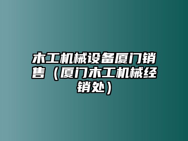 木工機(jī)械設(shè)備廈門銷售（廈門木工機(jī)械經(jīng)銷處）