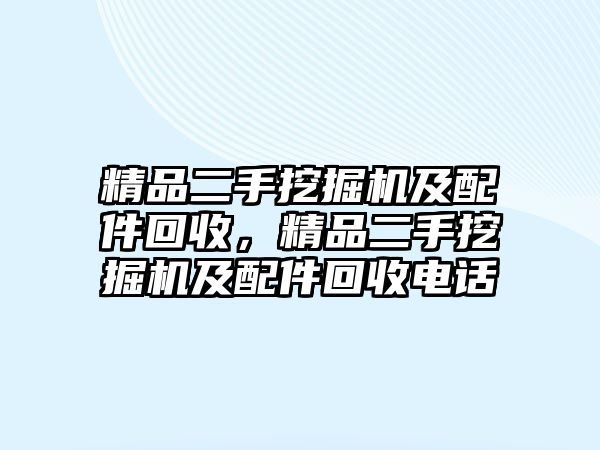 精品二手挖掘機(jī)及配件回收，精品二手挖掘機(jī)及配件回收電話