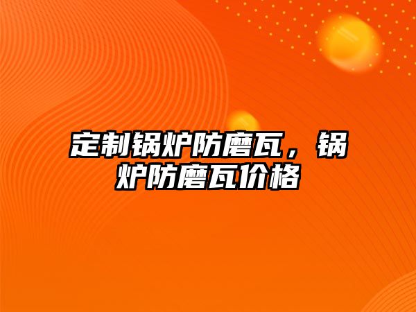 定制鍋爐防磨瓦，鍋爐防磨瓦價格