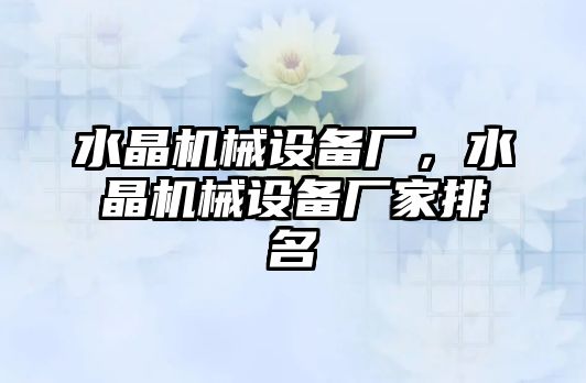 水晶機械設(shè)備廠，水晶機械設(shè)備廠家排名