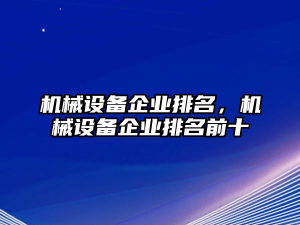 機械設(shè)備企業(yè)排名，機械設(shè)備企業(yè)排名前十