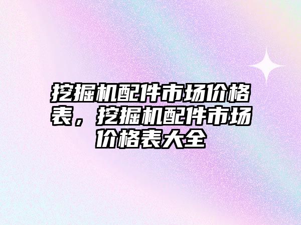 挖掘機配件市場價格表，挖掘機配件市場價格表大全