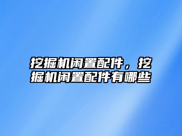 挖掘機閑置配件，挖掘機閑置配件有哪些