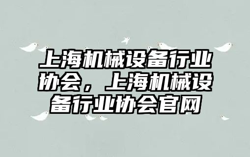 上海機械設備行業(yè)協(xié)會，上海機械設備行業(yè)協(xié)會官網(wǎng)