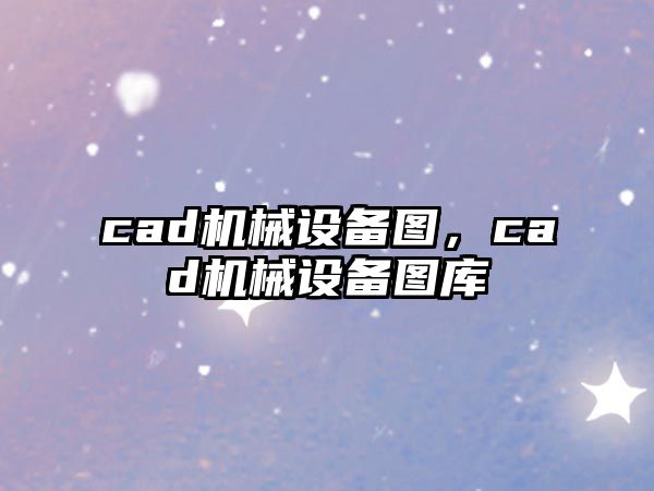 cad機械設(shè)備圖，cad機械設(shè)備圖庫