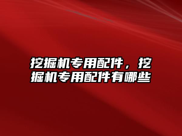 挖掘機專用配件，挖掘機專用配件有哪些